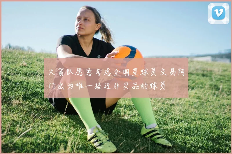 火箭队愿意考虑全明星球员交易阿门成为唯一接近非卖品的球员