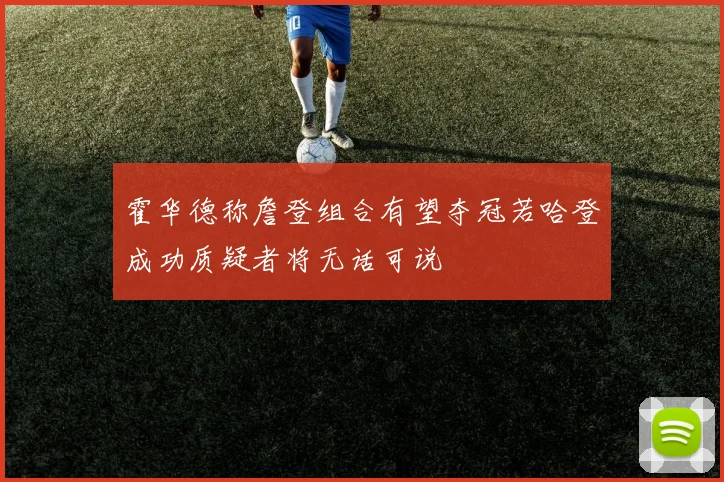 霍华德称詹登组合有望夺冠若哈登成功质疑者将无话可说
