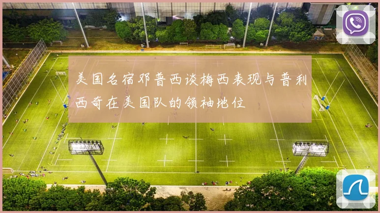 美国名宿邓普西谈梅西表现与普利西奇在美国队的领袖地位