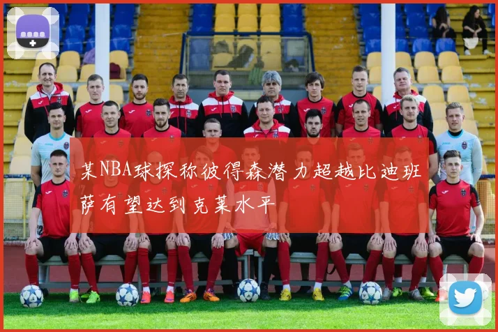 某NBA球探称彼得森潜力超越比迪班萨有望达到克莱水平
