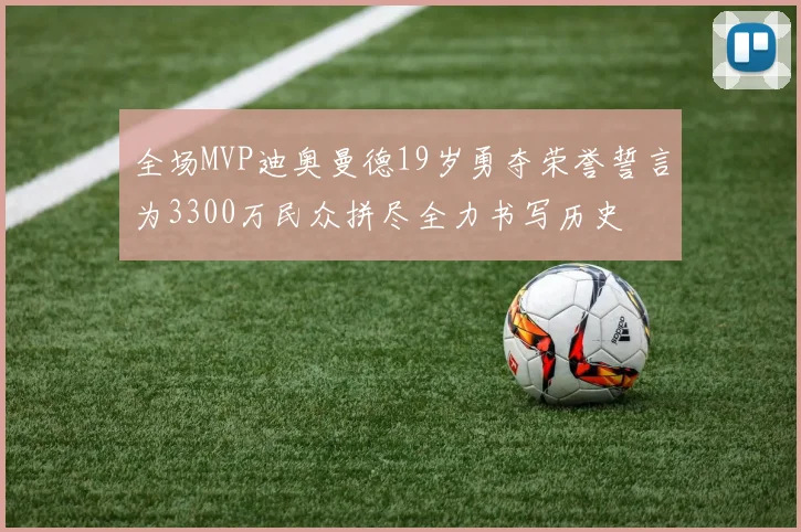 全场MVP迪奥曼德19岁勇夺荣誉誓言为3300万民众拼尽全力书写历史