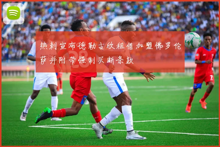 热刺宣布德勒古欣租借加盟佛罗伦萨并附带强制买断条款