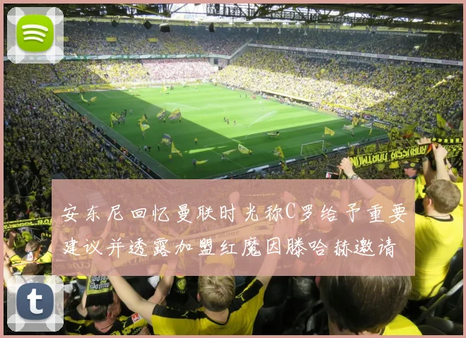 安东尼回忆曼联时光称C罗给予重要建议并透露加盟红魔因滕哈赫邀请